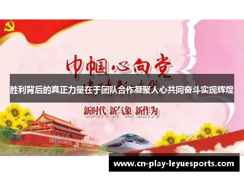 胜利背后的真正力量在于团队合作凝聚人心共同奋斗实现辉煌