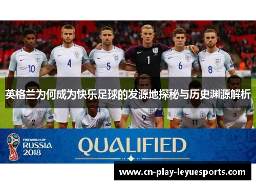 英格兰为何成为快乐足球的发源地探秘与历史渊源解析