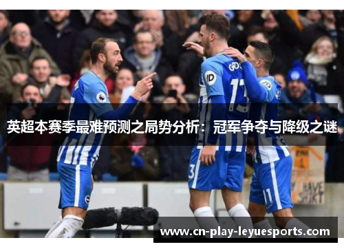 英超本赛季最难预测之局势分析：冠军争夺与降级之谜