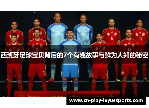 西班牙足球宝贝背后的7个有趣故事与鲜为人知的秘密