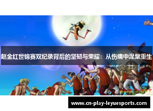 赵金红世锦赛双纪录背后的坚韧与荣耀：从伤痛中涅槃重生