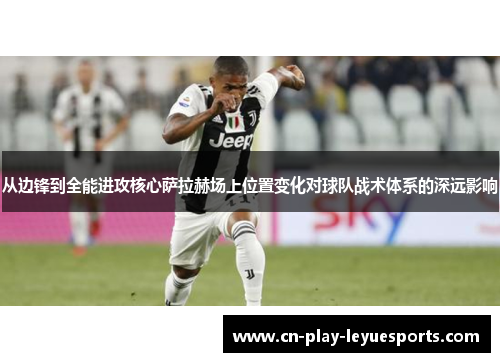 从边锋到全能进攻核心萨拉赫场上位置变化对球队战术体系的深远影响