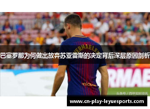 巴塞罗那为何做出放弃苏亚雷斯的决定背后深层原因剖析