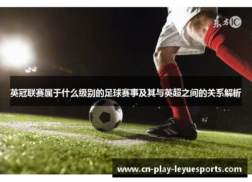 英冠联赛属于什么级别的足球赛事及其与英超之间的关系解析