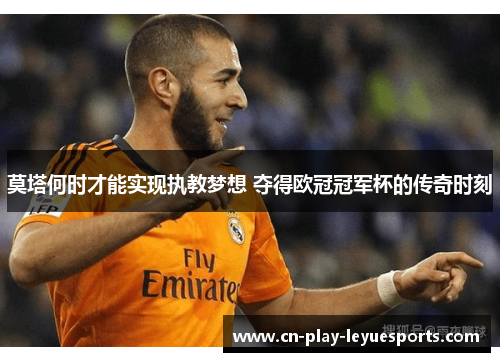 莫塔何时才能实现执教梦想 夺得欧冠冠军杯的传奇时刻