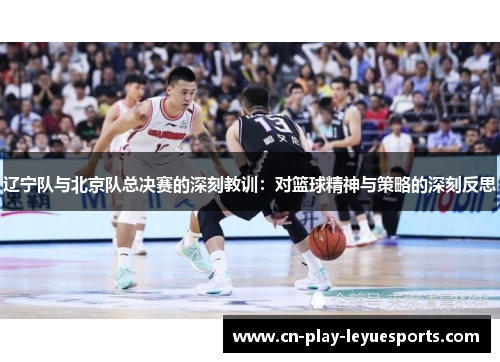 辽宁队与北京队总决赛的深刻教训：对篮球精神与策略的深刻反思