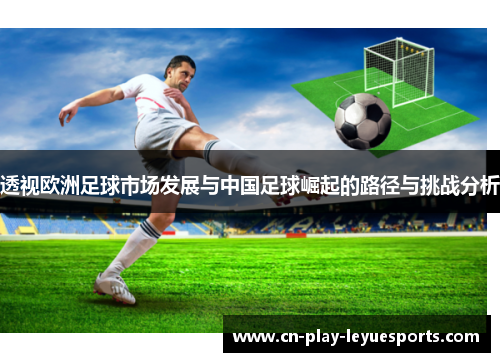 透视欧洲足球市场发展与中国足球崛起的路径与挑战分析