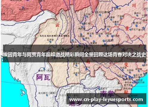 埃因青年与阿贾青年巅峰激战精彩瞬间全景回顾这场青春对决之战史