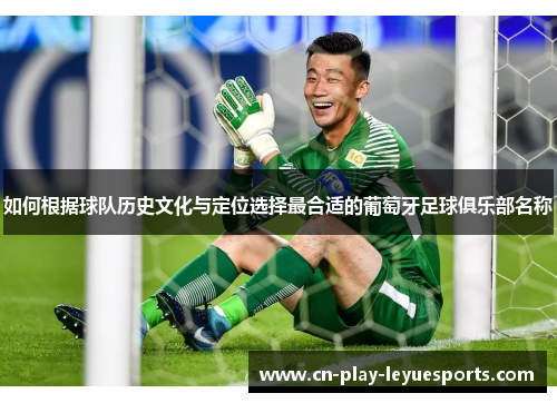 如何根据球队历史文化与定位选择最合适的葡萄牙足球俱乐部名称