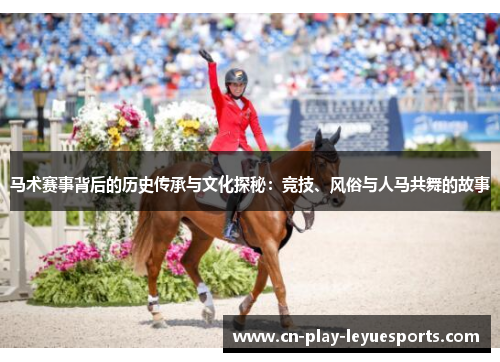 马术赛事背后的历史传承与文化探秘：竞技、风俗与人马共舞的故事