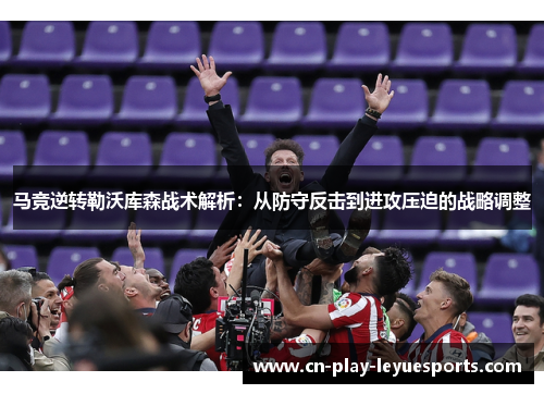 马竞逆转勒沃库森战术解析：从防守反击到进攻压迫的战略调整