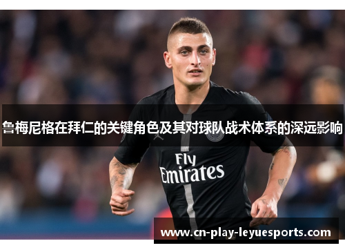 鲁梅尼格在拜仁的关键角色及其对球队战术体系的深远影响