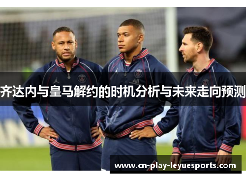 齐达内与皇马解约的时机分析与未来走向预测