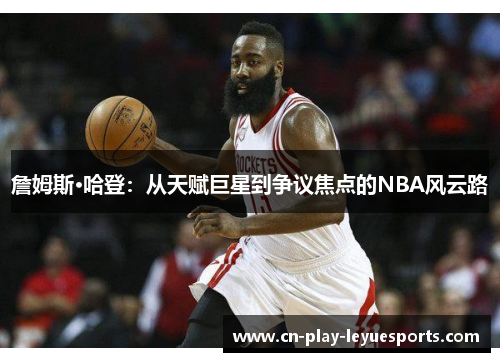 詹姆斯·哈登：从天赋巨星到争议焦点的NBA风云路