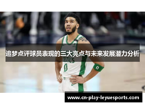 追梦点评球员表现的三大亮点与未来发展潜力分析
