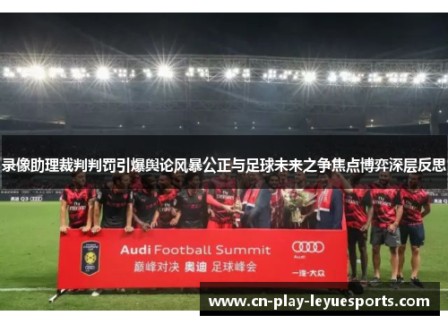 录像助理裁判判罚引爆舆论风暴公正与足球未来之争焦点博弈深层反思
