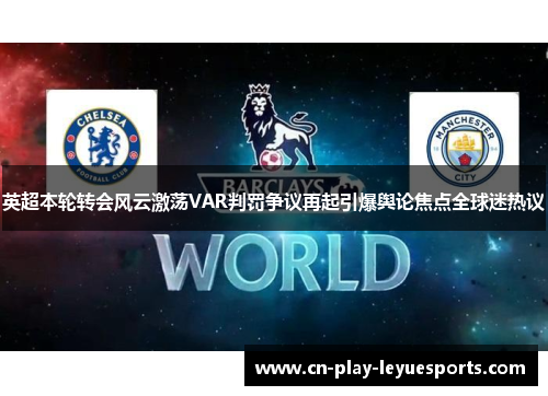 英超本轮转会风云激荡VAR判罚争议再起引爆舆论焦点全球迷热议