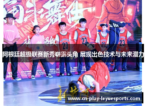 阿根廷超级联赛新秀崭露头角 展现出色技术与未来潜力