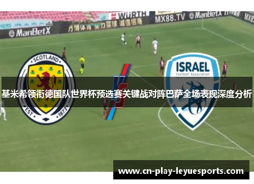 基米希领衔德国队世界杯预选赛关键战对阵巴萨全场表现深度分析