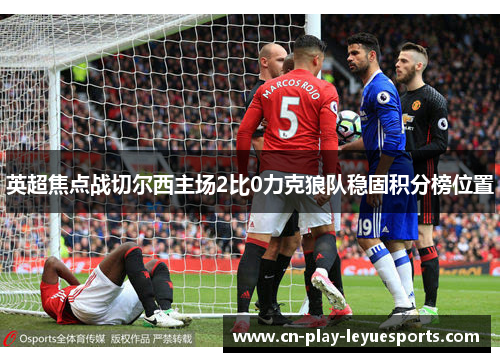 英超焦点战切尔西主场2比0力克狼队稳固积分榜位置