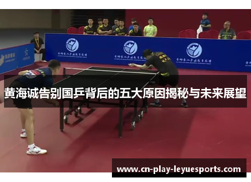 黄海诚告别国乒背后的五大原因揭秘与未来展望