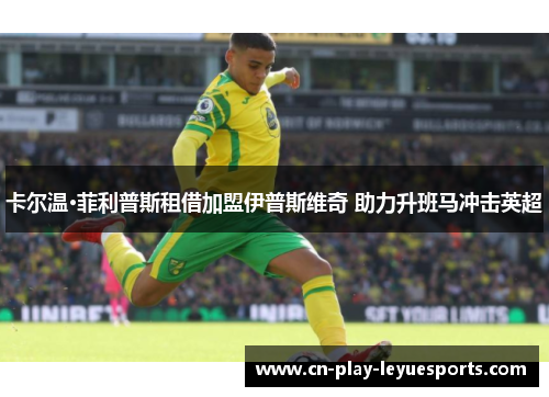 卡尔温·菲利普斯租借加盟伊普斯维奇 助力升班马冲击英超