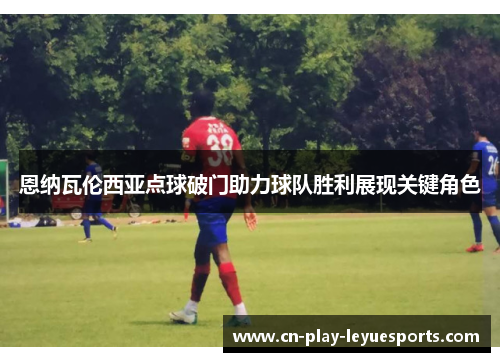 恩纳瓦伦西亚点球破门助力球队胜利展现关键角色